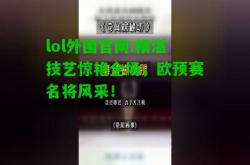 lol外围官网:精湛技艺惊艳全场，欧预赛名将风采！