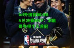 lol外围官网:NBA总决赛MVP：浓眉哥夺得个人首冠