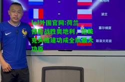 lol外围官网:荷兰惊险战胜奥地利，范戴克头槌建功成全队最大功臣