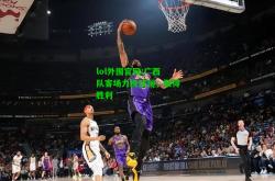 lol外围官网:广西队客场力挽狂澜，取得胜利