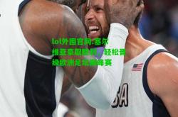 lol外围官网:塞尔维亚豪取胜利，轻松晋级欧洲足坛巅峰赛