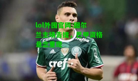 图尔兰主场告捷，巴甲资格悬念重现