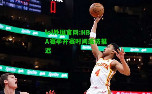 NBA赛季开赛时间或将推迟