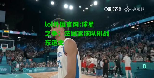 球星之争：法国篮球队挑战东道主