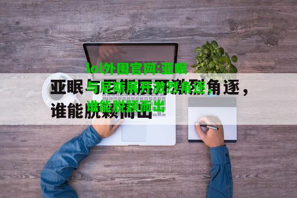 亚眠与尼斯展开激烈角逐，谁能脱颖而出