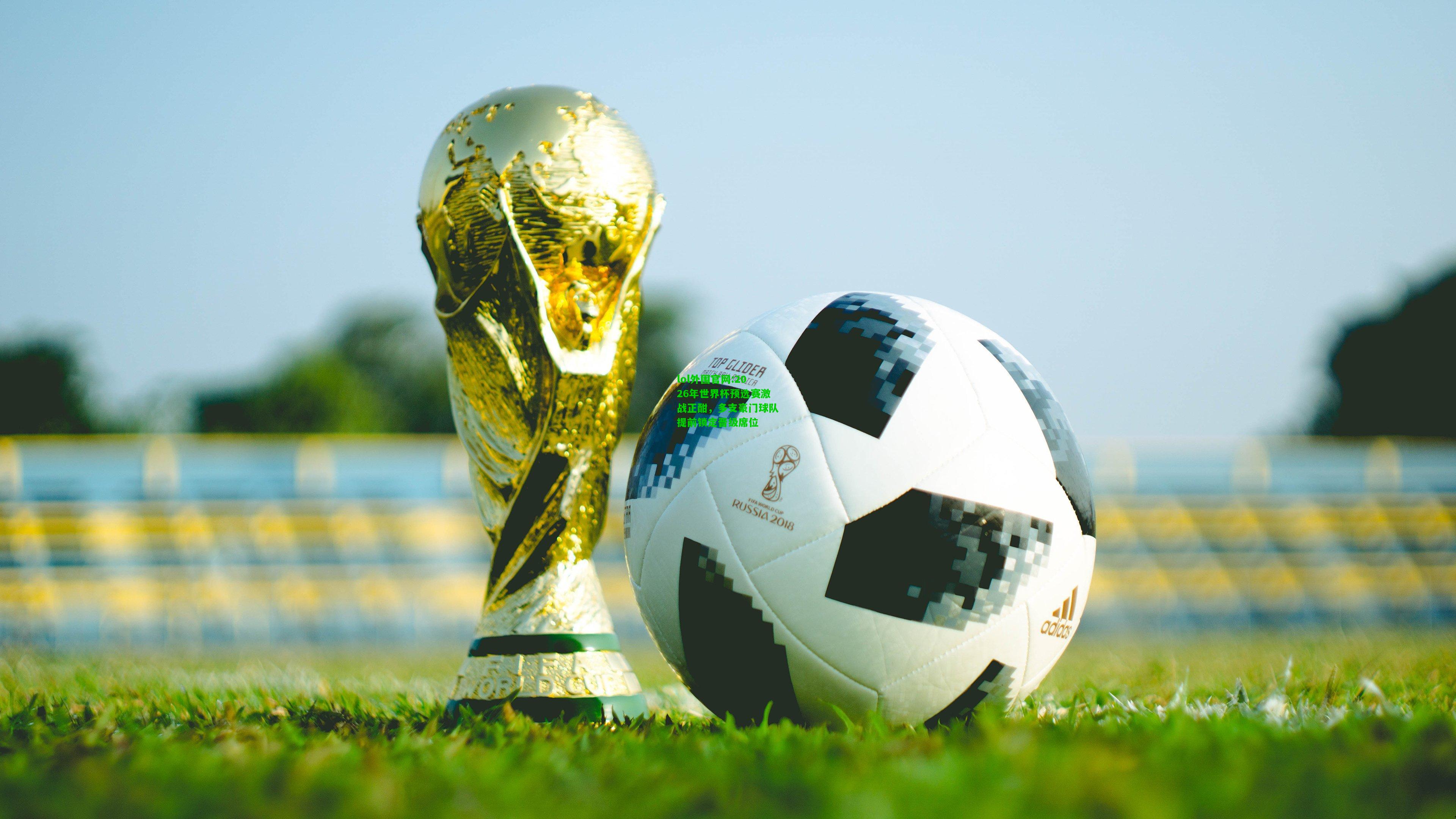 2026年世界杯预选赛激战正酣，多支豪门球队提前锁定晋级席位